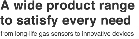 A wide product range to satisfy every need, from long-life gas sensors to innovative devices