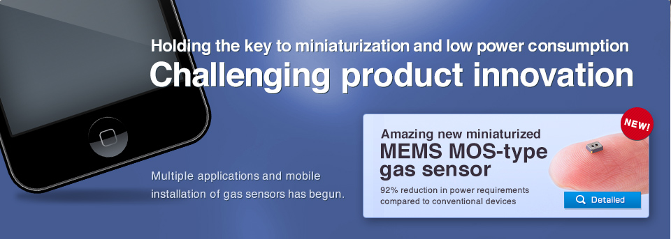 Holding the key to miniaturization and low power consumption
Challenging product innovation
