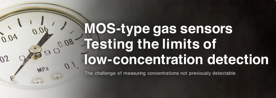 
MOS-type gas sensors
Testing the limits of
low-concentration detection

